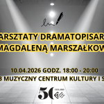 Warsztaty dramatopisarskie z Magdaleną Marszałkowską 10.04.2026, godz. 1800 – 2000 Zagłębie Muzyczne Centrum Kultury i Sztuki (1)